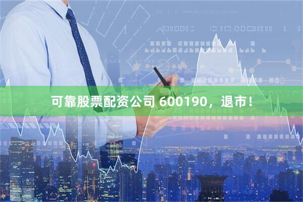 可靠股票配资公司 600190，退市！