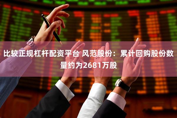比较正规杠杆配资平台 风范股份：累计回购股份数量约为2681万股
