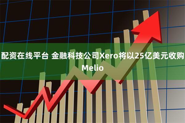 配资在线平台 金融科技公司Xero将以25亿美元收购Melio