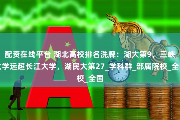 配资在线平台 湖北高校排名洗牌：湖大第9，三峡大学远超长江大学，湖民大第27_学科群_部属院校_全国