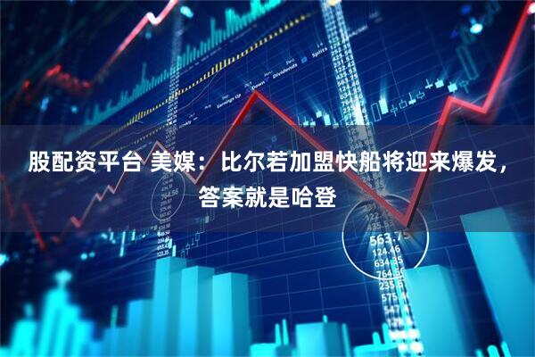股配资平台 美媒：比尔若加盟快船将迎来爆发，答案就是哈登