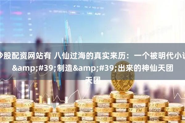 炒股配资网站有 八仙过海的真实来历：一个被明代小说'制造'出来的神仙天团