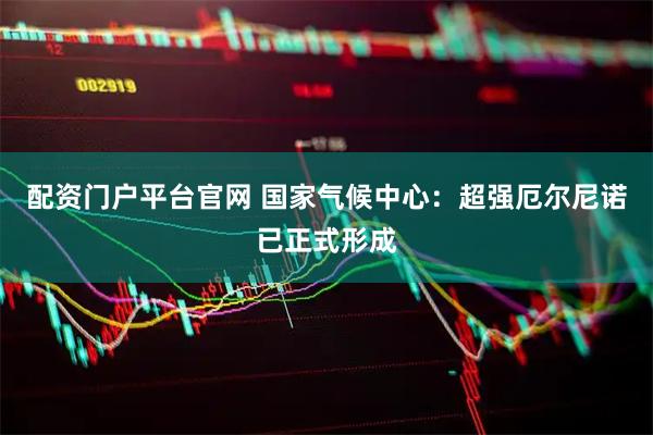 配资门户平台官网 国家气候中心：超强厄尔尼诺已正式形成